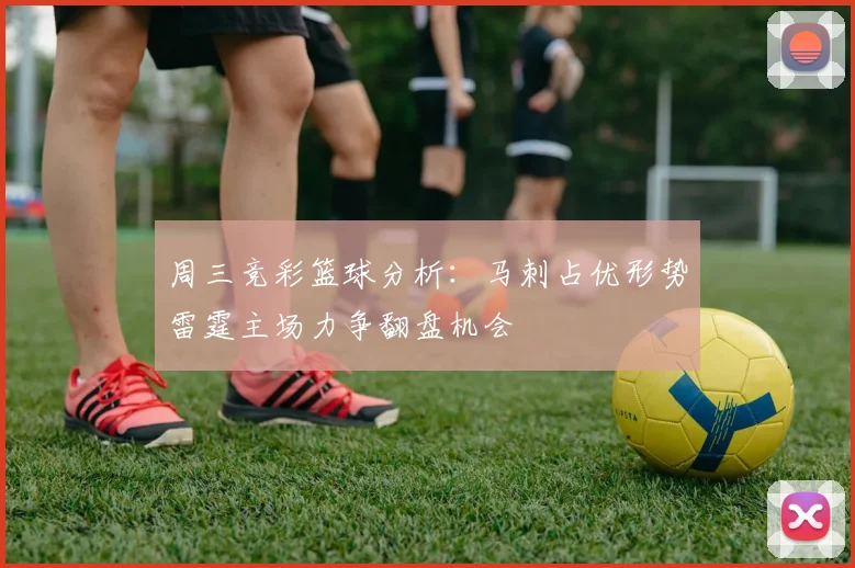 周三竞彩篮球分析：马刺占优形势雷霆主场力争翻盘机会