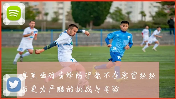 库里面对黄蜂防守毫不在意曾经经历更为严酷的挑战与考验