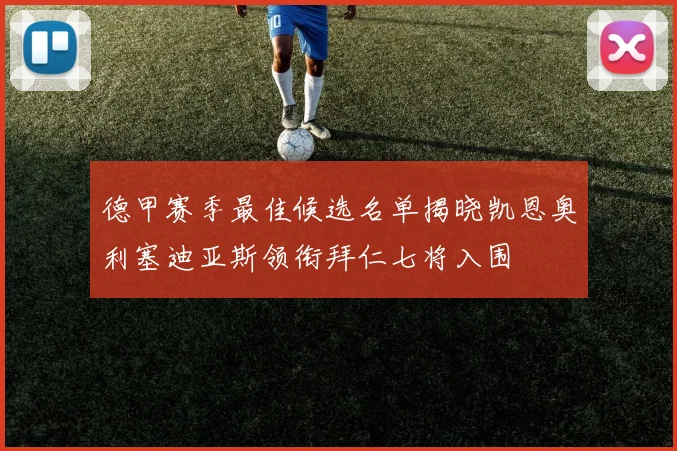 德甲赛季最佳候选名单揭晓凯恩奥利塞迪亚斯领衔拜仁七将入围
