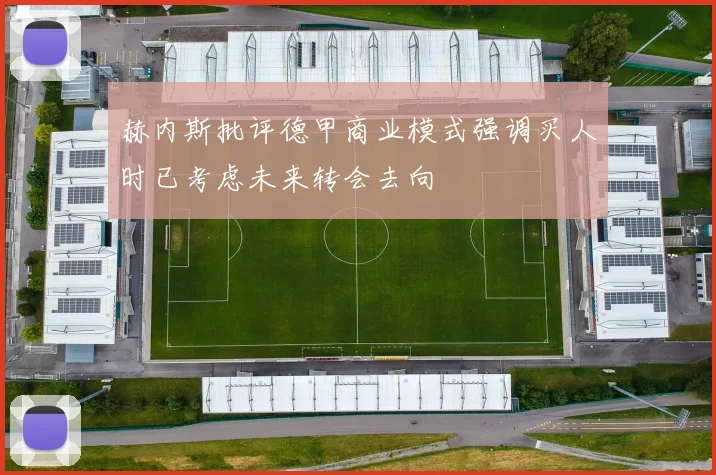 赫内斯批评德甲商业模式强调买人时已考虑未来转会去向
